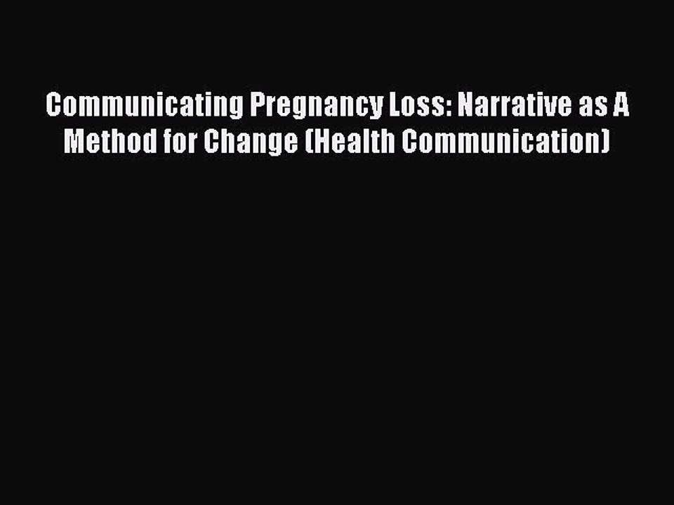 Read Communicating Pregnancy Loss: Narrative as A Method for Change (Health Communication)