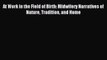 Download At Work in the Field of Birth: Midwifery Narratives of Nature Tradition and Home PDF