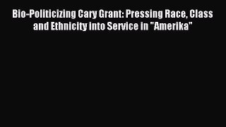 [PDF] Bio-Politicizing Cary Grant: Pressing Race Class and Ethnicity into Service in Amerika