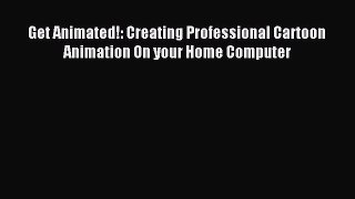 [PDF] Get Animated!: Creating Professional Cartoon Animation On your Home Computer [Download]