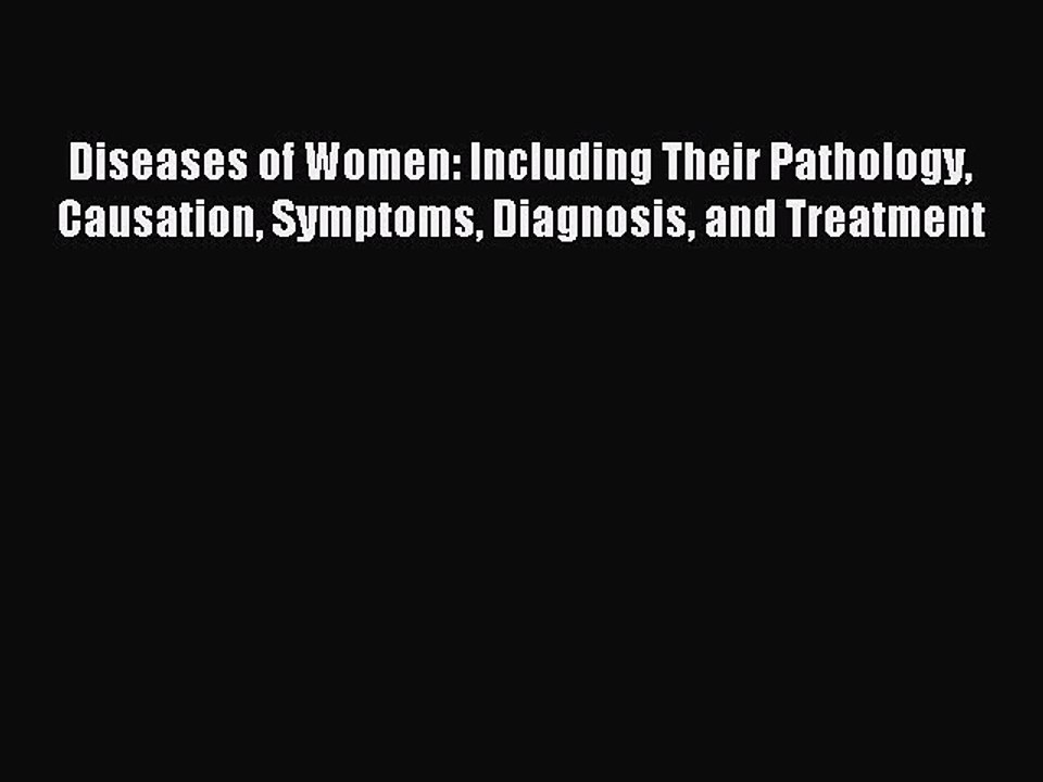 Read Diseases of Women: Including Their Pathology Causation Symptoms Diagnosis and Treatment