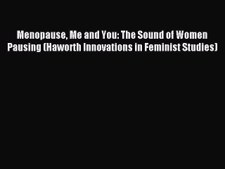 Read Menopause Me and You: The Sound of Women Pausing (Haworth Innovations in Feminist Studies)