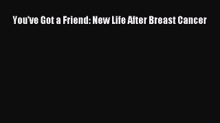 Read You've Got a Friend: New Life After Breast Cancer Ebook Free