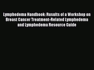 Download Lymphedema Handbook: Rusults of a Workshop on Breast Cancer Treatment-Related Lymphedema