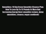 Download Smoothies: 10 Day Green Smoothie Cleanse Plan:  How To Lose Up To 15 Pounds Or More