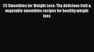 Read 25 Smoothies for Weight Loss: The delicious fruit & vegetable smoothies recipes for healthy