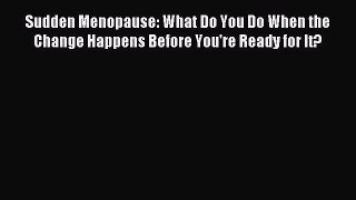 Read Sudden Menopause: What Do You Do When the Change Happens Before You're Ready for It? Ebook