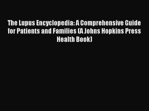 Read The Lupus Encyclopedia: A Comprehensive Guide for Patients and Families (A Johns Hopkins