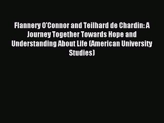 Read Flannery O'Connor and Teilhard de Chardin: A Journey Together Towards Hope and Understanding