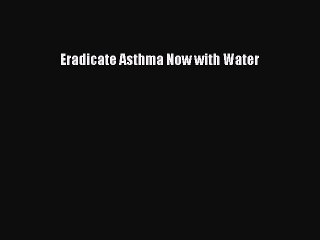 Read Eradicate Asthma Now with Water Ebook Free