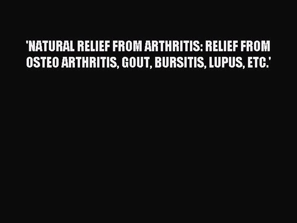 Read 'NATURAL RELIEF FROM ARTHRITIS: RELIEF FROM OSTEO ARTHRITIS GOUT BURSITIS LUPUS ETC.'