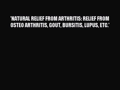 Read 'NATURAL RELIEF FROM ARTHRITIS: RELIEF FROM OSTEO ARTHRITIS GOUT BURSITIS LUPUS ETC.'
