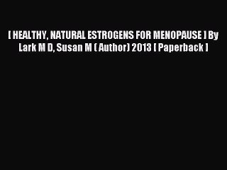 Download [ HEALTHY NATURAL ESTROGENS FOR MENOPAUSE ] By Lark M D Susan M ( Author) 2013 [ Paperback
