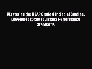 Read Mastering the iLEAP Grade 6 in Social Studies: Developed to the Louisiana Performance