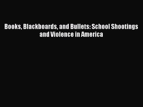 Read Books Blackboards and Bullets: School Shootings and Violence in America PDF Free