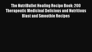 Read The NutriBullet Healing Recipe Book: 200 Therapeutic Medicinal Delicious and Nutritious