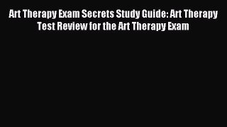 Read Art Therapy Exam Secrets Study Guide: Art Therapy Test Review for the Art Therapy Exam