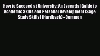 Download How to Succeed at University: An Essential Guide to Academic Skills and Personal Development