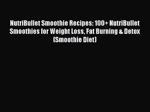 Read NutriBullet Smoothie Recipes: 100+ NutriBullet Smoothies for Weight Loss Fat Burning &