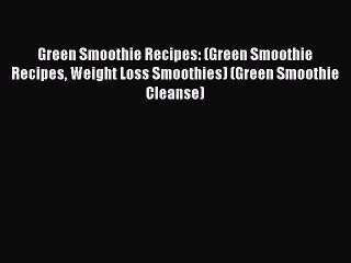 Read Green Smoothie Recipes: (Green Smoothie Recipes Weight Loss Smoothies) (Green Smoothie