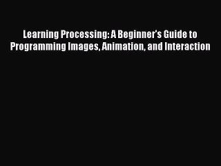 Read Learning Processing: A Beginner's Guide to Programming Images Animation and Interaction