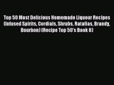 Read Top 50 Most Delicious Homemade Liqueur Recipes (Infused Spirits Cordials Shrubs Ratafias