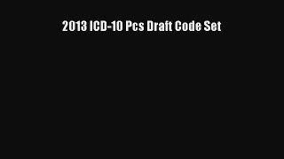 Read Book 2013 ICD-10 Pcs Draft Code Set E-Book Free