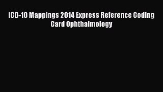 Read Book ICD-10 Mappings 2014 Express Reference Coding Card Ophthalmology E-Book Free