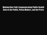 Read Book Making Data Talk: Communicating Public Health Data to the Public Policy Makers and