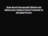 Read Book Brain-Based Therapy with Children and Adolescents: Evidence-Based Treatment for Everyday