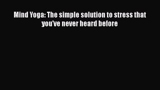 [Online PDF] Mind Yoga: The simple solution to stress that you've never heard before  Read
