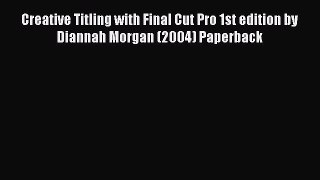 Download Creative Titling with Final Cut Pro 1st edition by Diannah Morgan (2004) Paperback