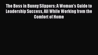 Download The Boss in Bunny Slippers: A Woman's Guide to Leadership Success All While Working