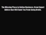 Read The Missing Piece in Online Business: Great Expert Advice that Will Save You From Going