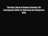 Read The Boy's Book of Outdoor Survival: 101 Courageous Skills for Exploring the Dangerous