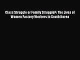 Download Class Struggle or Family Struggle?: The Lives of Women Factory Workers in South Korea