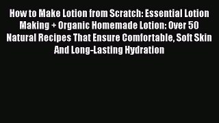 Download How to Make Lotion from Scratch: Essential Lotion Making + Organic Homemade Lotion: