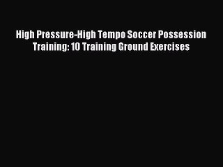 Read High Pressure-High Tempo Soccer Possession Training: 10 Training Ground Exercises E-Book