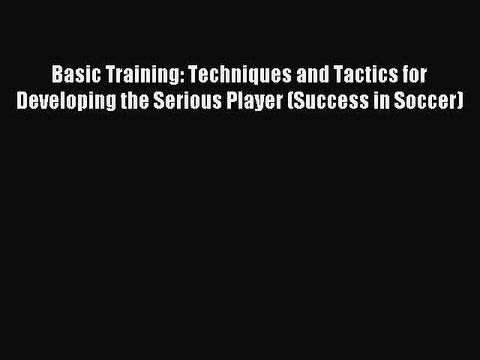 Read Basic Training: Techniques and Tactics for Developing the Serious Player (Success in Soccer)