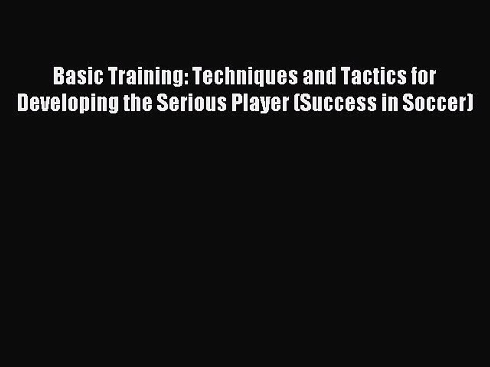 Read Basic Training: Techniques and Tactics for Developing the Serious Player (Success in Soccer)