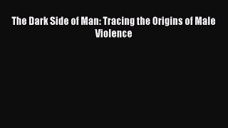 Read The Dark Side of Man: Tracing the Origins of Male Violence Ebook Free