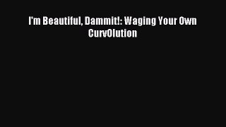 Read I'm Beautiful Dammit!: Waging Your Own CurvOlution Ebook Free