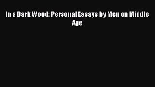 Read In a Dark Wood: Personal Essays by Men on Middle Age PDF Online