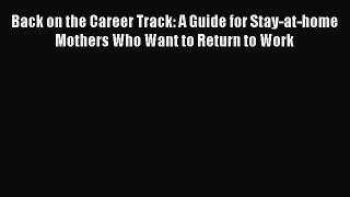 [PDF] Back on the Career Track: A Guide for Stay-at-home Mothers Who Want to Return to Work