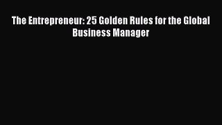 [PDF] The Entrepreneur: 25 Golden Rules for the Global Business Manager Read Online