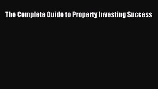[PDF] The Complete Guide to Property Investing Success Read Full Ebook