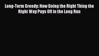 [PDF] Long-Term Greedy: How Doing the Right Thing the Right Way Pays Off in the Long Run Read