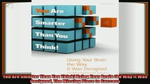 there is  You Are Smarter Than You Think Using Your Brain the Way It Was Designed The Missing Piece