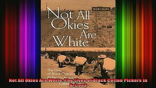 READ book Not All Okies Are White The Lives of Black Cotton Pickers in Arizona Full EBook