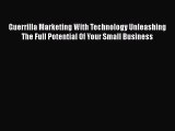 Read Guerrilla Marketing With Technology Unleashing The Full Potential Of Your Small Business